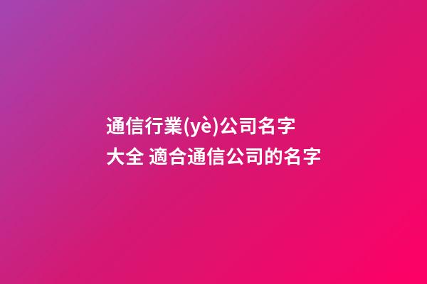 通信行業(yè)公司名字大全 適合通信公司的名字-第1張-公司起名-玄機(jī)派
